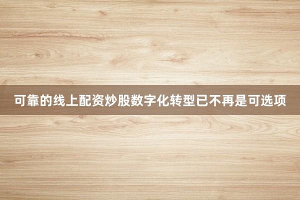 可靠的线上配资炒股数字化转型已不再是可选项