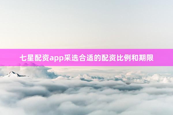 七星配资app采选合适的配资比例和期限