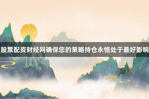 股票配资财经网确保您的策略持仓永恒处于最好影响
