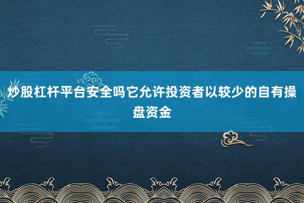 炒股杠杆平台安全吗它允许投资者以较少的自有操盘资金