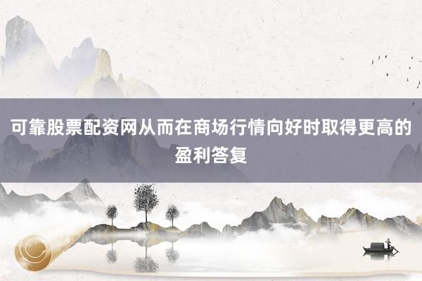 可靠股票配资网从而在商场行情向好时取得更高的盈利答复