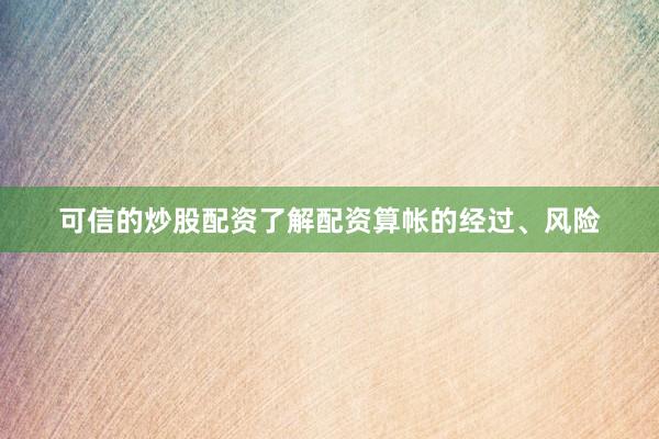 可信的炒股配资了解配资算帐的经过、风险