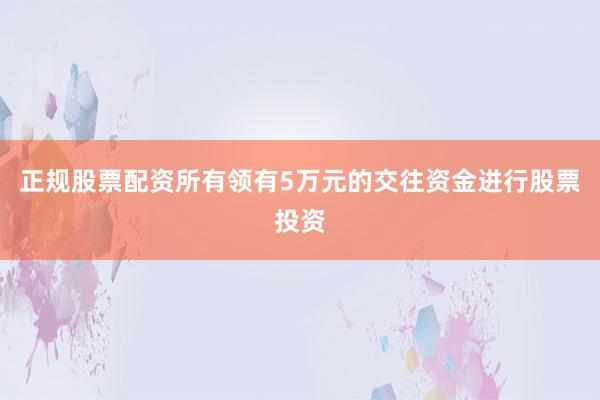 正规股票配资所有领有5万元的交往资金进行股票投资