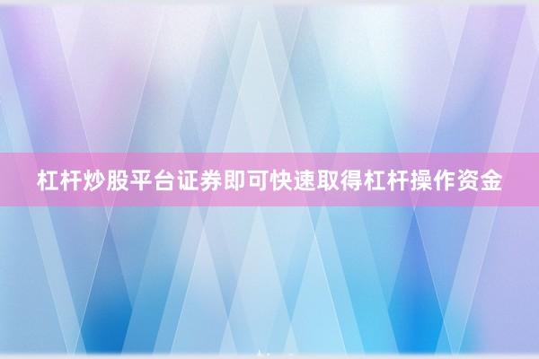 杠杆炒股平台证券即可快速取得杠杆操作资金