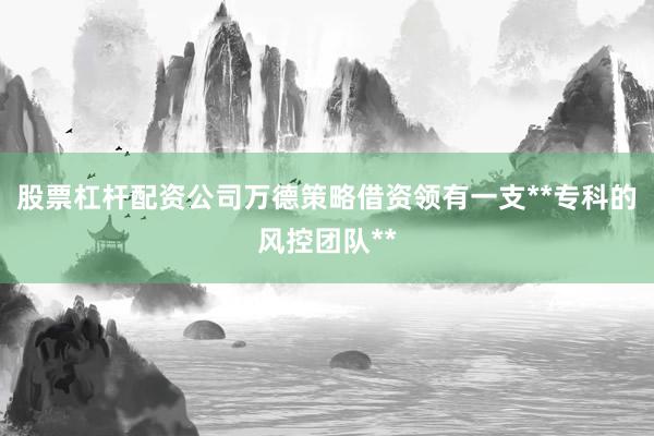 股票杠杆配资公司万德策略借资领有一支**专科的风控团队**