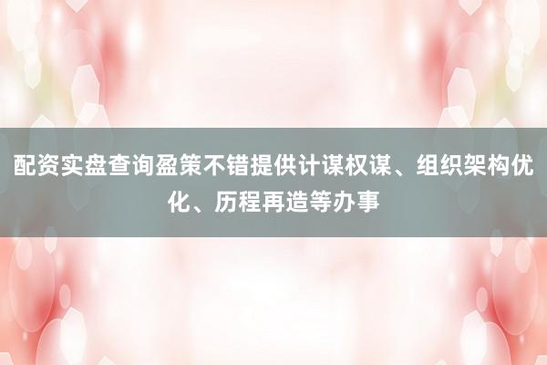 配资实盘查询盈策不错提供计谋权谋、组织架构优化、历程再造等办事