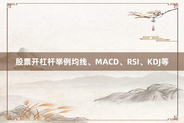 股票开杠杆举例均线、MACD、RSI、KDJ等
