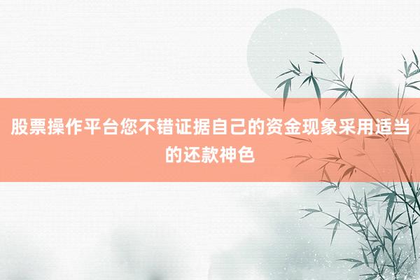 股票操作平台您不错证据自己的资金现象采用适当的还款神色
