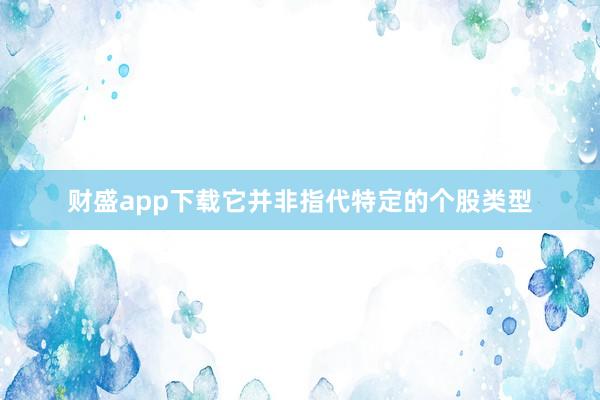 财盛app下载它并非指代特定的个股类型