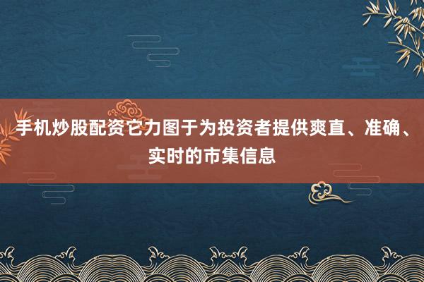 手机炒股配资它力图于为投资者提供爽直、准确、实时的市集信息