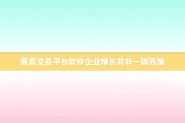 股票交易平台软件企业增长并非一蹴而就