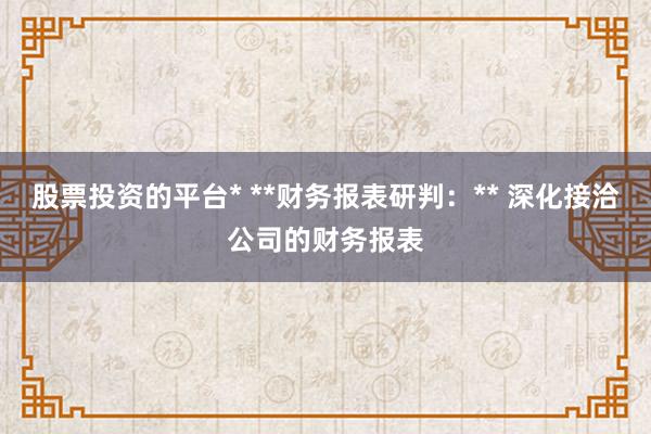 股票投资的平台* **财务报表研判：** 深化接洽公司的财务报表