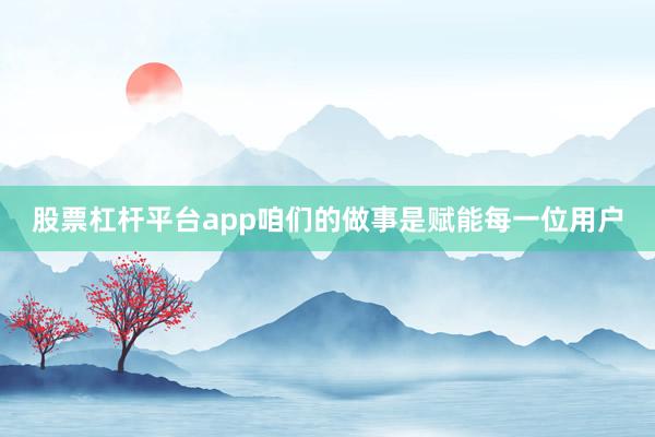 股票杠杆平台app咱们的做事是赋能每一位用户