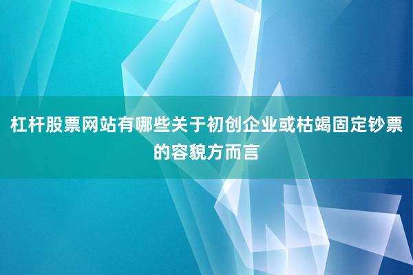 杠杆股票网站有哪些关于初创企业或枯竭固定钞票的容貌方而言