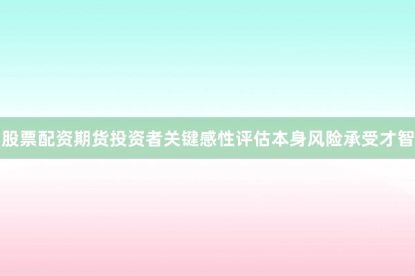 股票配资期货投资者关键感性评估本身风险承受才智