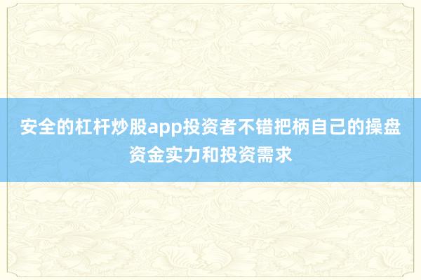 安全的杠杆炒股app投资者不错把柄自己的操盘资金实力和投资需求
