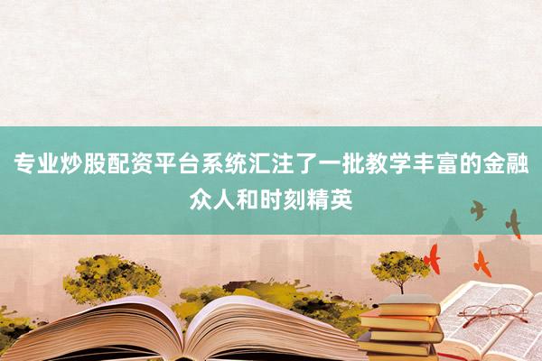 专业炒股配资平台系统汇注了一批教学丰富的金融众人和时刻精英