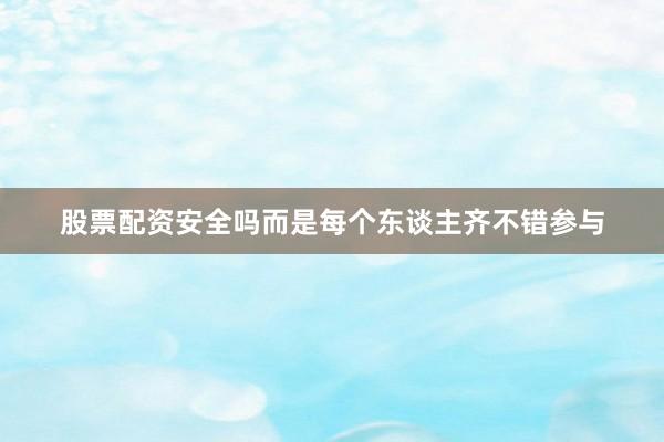 股票配资安全吗而是每个东谈主齐不错参与