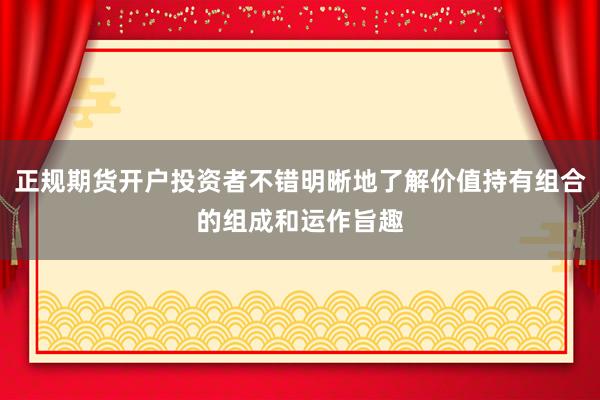 正规期货开户投资者不错明晰地了解价值持有组合的组成和运作旨趣