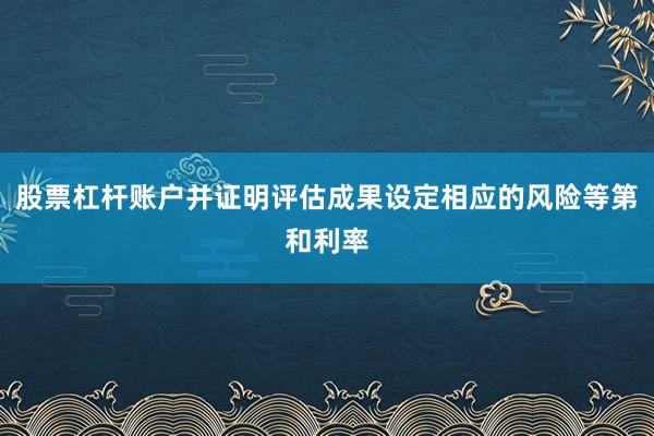 股票杠杆账户并证明评估成果设定相应的风险等第和利率