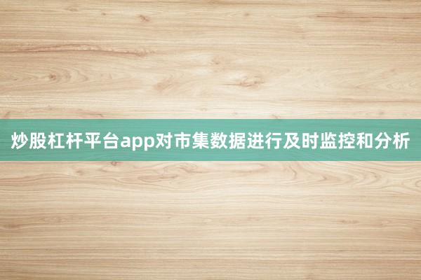 炒股杠杆平台app对市集数据进行及时监控和分析
