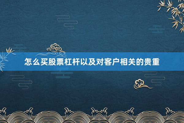 怎么买股票杠杆以及对客户相关的贵重