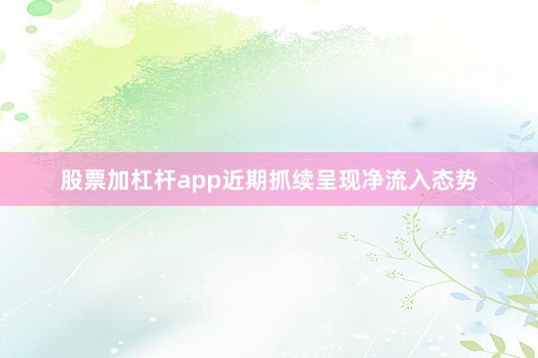 股票加杠杆app近期抓续呈现净流入态势