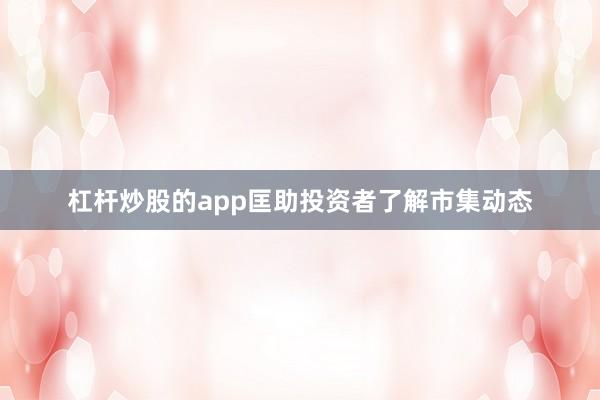 杠杆炒股的app匡助投资者了解市集动态