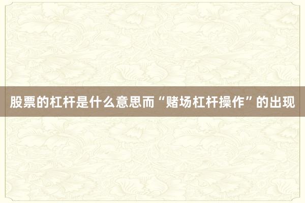 股票的杠杆是什么意思而“赌场杠杆操作”的出现