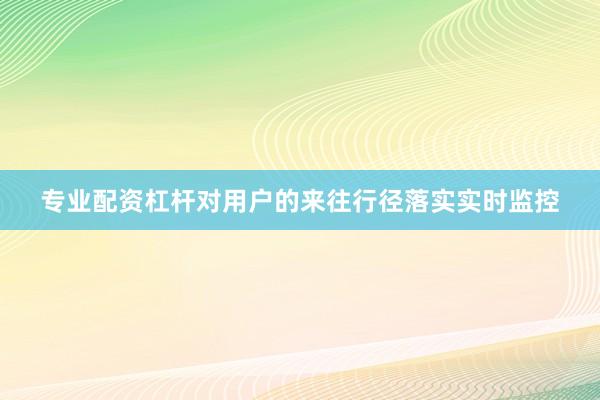 专业配资杠杆对用户的来往行径落实实时监控