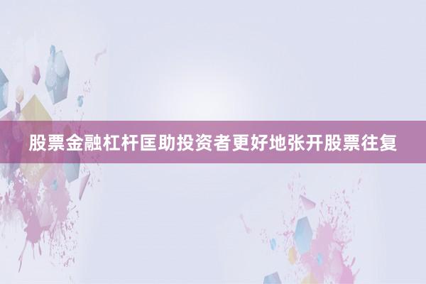 股票金融杠杆匡助投资者更好地张开股票往复