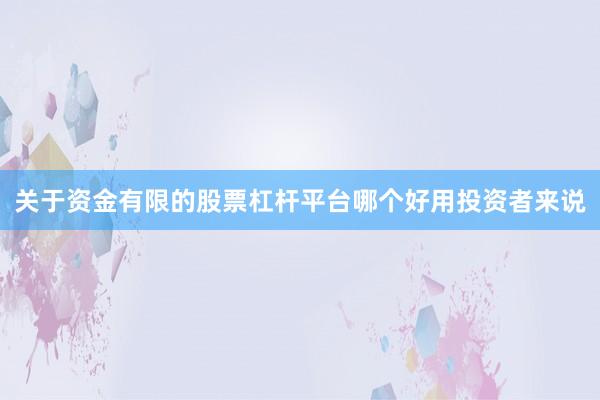 关于资金有限的股票杠杆平台哪个好用投资者来说