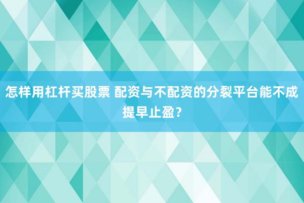 怎样用杠杆买股票 配资与不配资的分裂平台能不成提早止盈？