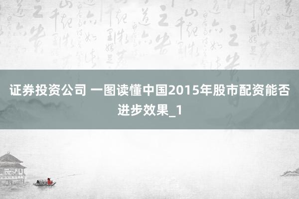 证券投资公司 一图读懂中国2015年股市配资能否进步效果_1