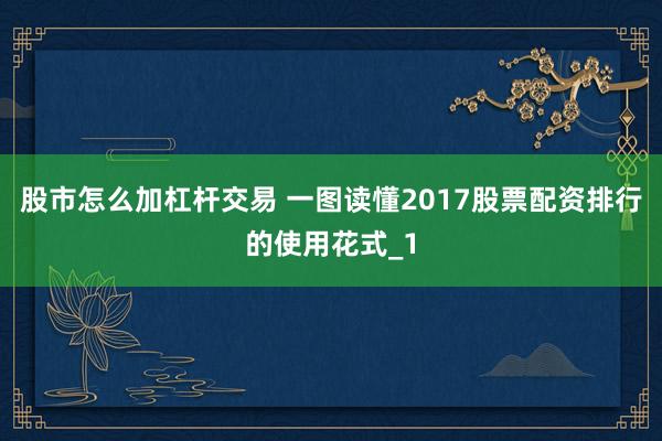股市怎么加杠杆交易 一图读懂2017股票配资排行的使用花式_1