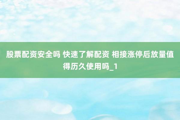 股票配资安全吗 快速了解配资 相接涨停后放量值得历久使用吗_1