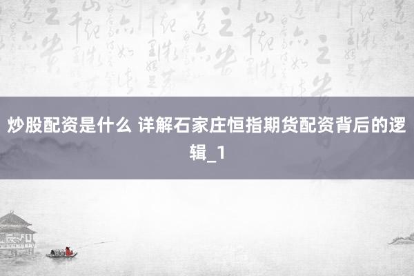 炒股配资是什么 详解石家庄恒指期货配资背后的逻辑_1