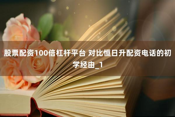 股票配资100倍杠杆平台 对比恒日升配资电话的初学经由_1