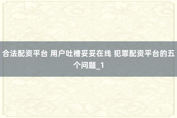 合法配资平台 用户吐槽妥妥在线 犯罪配资平台的五个问题_1