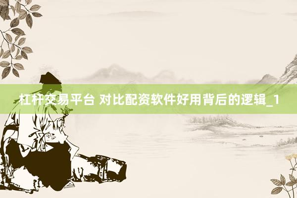杠杆交易平台 对比配资软件好用背后的逻辑_1