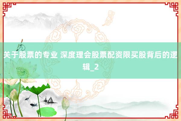 关于股票的专业 深度理会股票配资限买股背后的逻辑_2