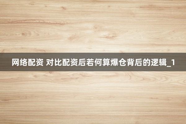 网络配资 对比配资后若何算爆仓背后的逻辑_1