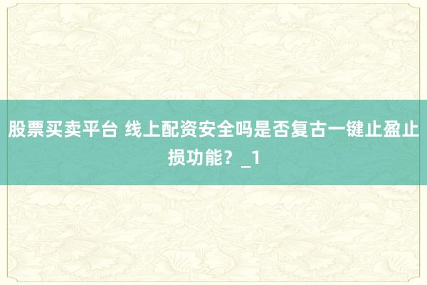 股票买卖平台 线上配资安全吗是否复古一键止盈止损功能？_1