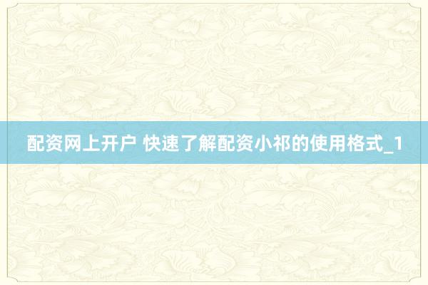 配资网上开户 快速了解配资小祁的使用格式_1